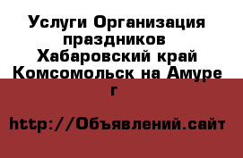 Услуги Организация праздников. Хабаровский край,Комсомольск-на-Амуре г.